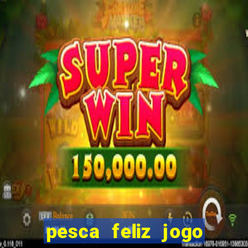 pesca feliz jogo de aposta